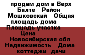 продам дом в Верх-Балте › Район ­ Мошковский › Общая площадь дома ­ 45 › Площадь участка ­ 20 › Цена ­ 600 000 - Новосибирская обл. Недвижимость » Дома, коттеджи, дачи продажа   . Новосибирская обл.